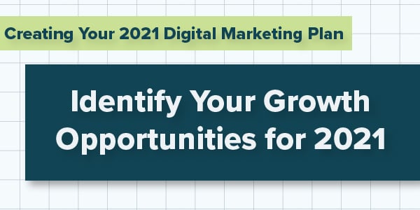 Creating Your 2021 Digital Marketing Plan; Identify Your Growth Opportunities for 2021