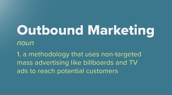 outbound marketing; a methodology that uses non-targeted mass advertising like billboards and TV ads to reach potential customers